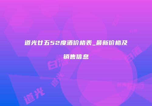 道光廿五52度酒价格表_最新价格及销售信息