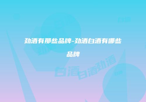 劲酒有那些品牌-劲酒白酒有哪些品牌