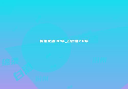 绵柔家酒30年_汾州酒20年