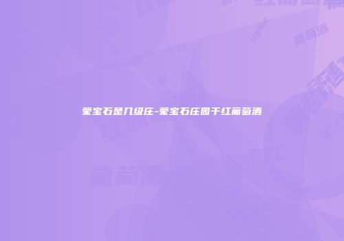 蒙宝石是几级庄-蒙宝石庄园干红葡萄酒