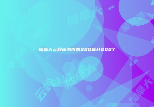 加拿大云岭冰酒价格200毫升2007