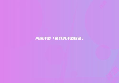 高端洋酒「最好的洋酒排名」