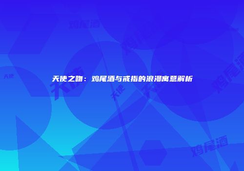 天使之吻：鸡尾酒与戒指的浪漫寓意解析