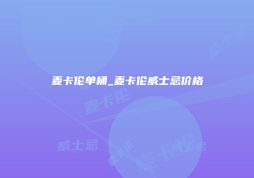 麦卡伦单桶_麦卡伦威士忌价格