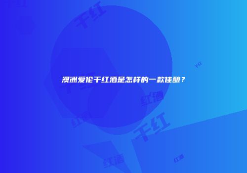 澳洲爱伦干红酒是怎样的一款佳酿？