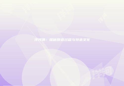 洋河酒：探秘酿造过程与特色文化