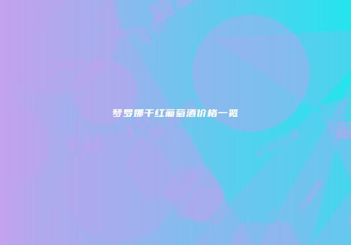 梦罗娜干红葡萄酒价格一览