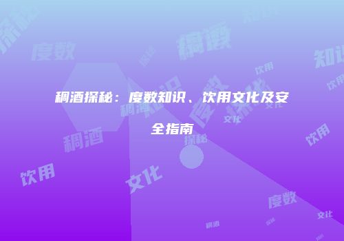 稠酒探秘：度数知识、饮用文化及安全指南