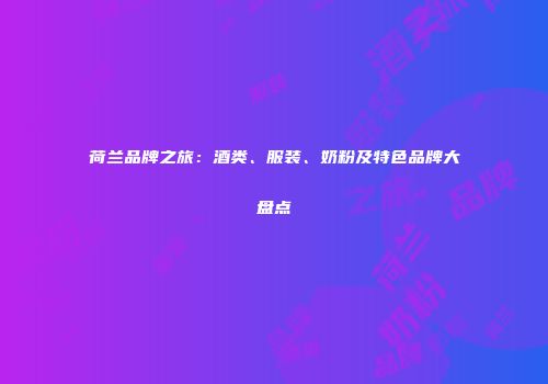 荷兰品牌之旅：酒类、服装、奶粉及特色品牌大盘点