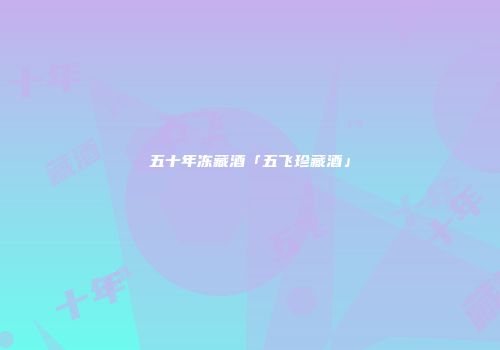 五十年冻藏酒「五飞珍藏酒」