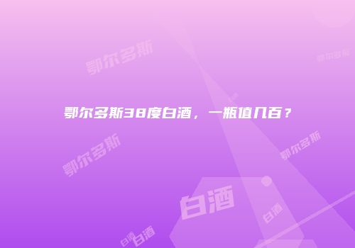 鄂尔多斯38度白酒，一瓶值几百？