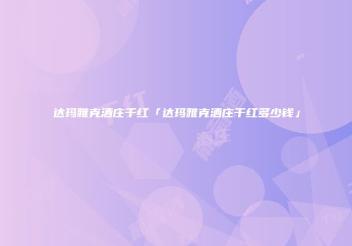 达玛雅克酒庄干红「达玛雅克酒庄干红多少钱」