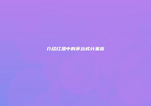 介绍红酒中的茅台成分来源