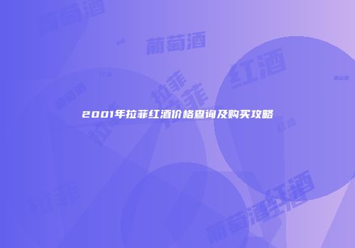 2001年拉菲红酒价格查询及购买攻略