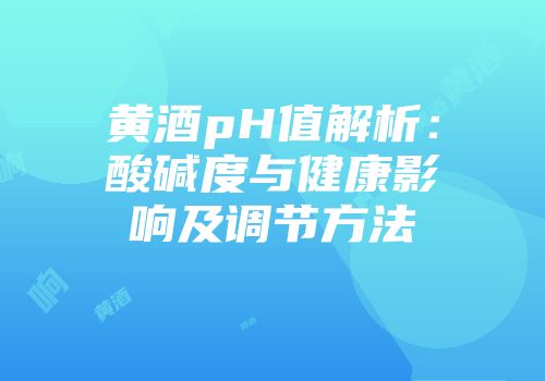 黄酒pH值解析：酸碱度与健康影响及调节方法