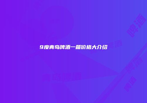 9度青岛啤酒一箱价格大介绍
