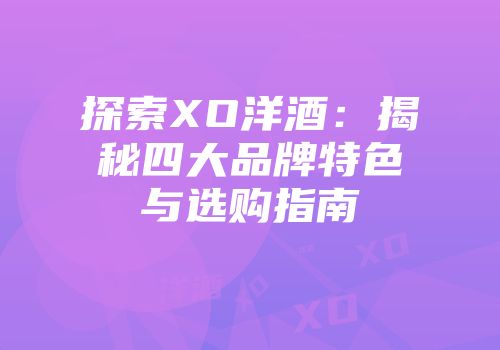 探索XO洋酒：揭秘四大品牌特色与选购指南