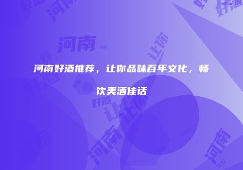 河南好酒推荐，让你品味百年文化，畅饮美酒佳话