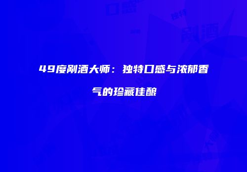 49度剐酒大师：独特口感与浓郁香气的珍藏佳酿