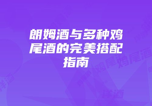 朗姆酒与多种鸡尾酒的完美搭配指南
