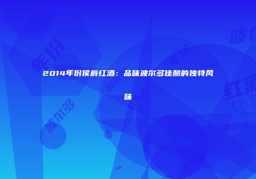 2014年份侯爵红酒：品味波尔多佳酿的独特风味