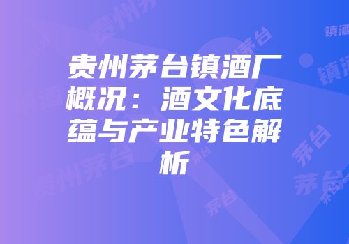 贵州茅台镇酒厂概况：酒文化底蕴与产业特色解析