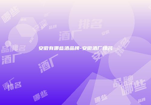 安徽有哪些酒品牌-安徽酒厂排名