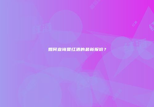如何查询夏红酒的最新报价？