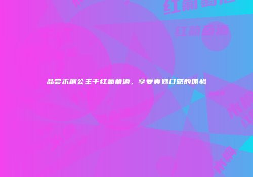 品尝木桐公主干红葡萄酒，享受美妙口感的体验
