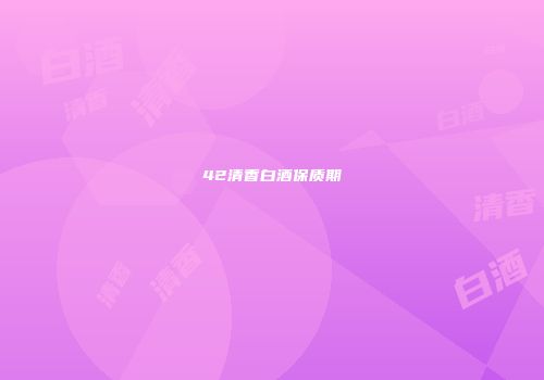 42清香白酒保质期