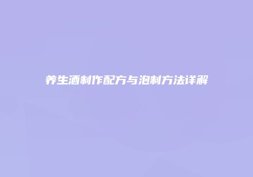 养生酒制作配方与泡制方法详解