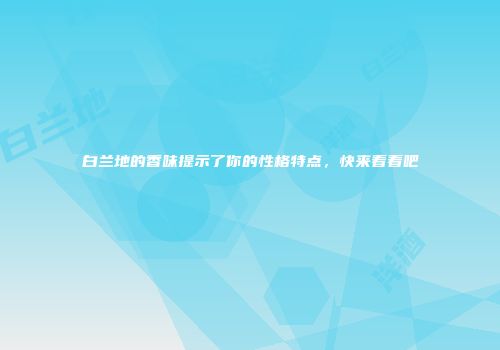 白兰地的香味提示了你的性格特点，快来看看吧