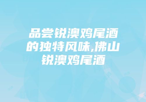 品尝锐澳鸡尾酒的独特风味,佛山锐澳鸡尾酒