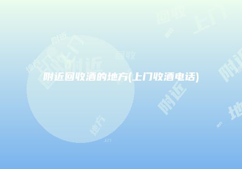 附近回收酒的地方(上门收酒电话)