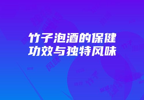 竹子泡酒的保健功效与独特风味