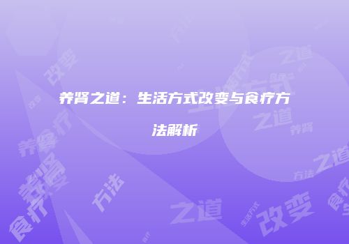 养肾之道：生活方式改变与食疗方法解析