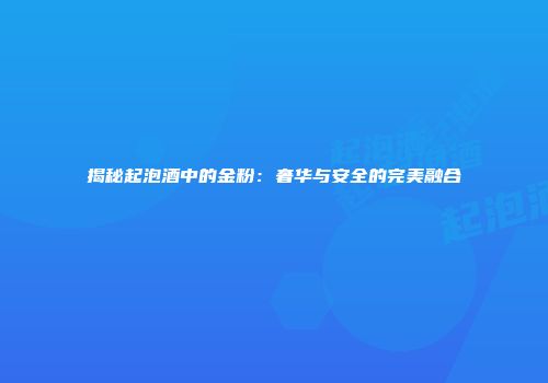 揭秘起泡酒中的金粉：奢华与安全的完美融合