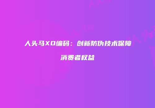 人头马XO编码：创新防伪技术保障消费者权益
