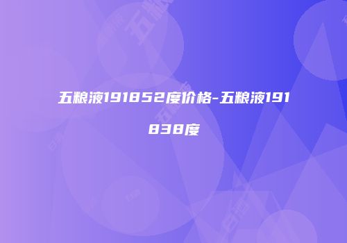 五粮液191852度价格-五粮液191838度