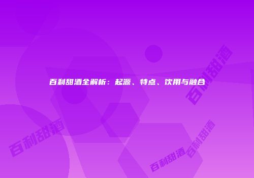 百利甜酒全解析：起源、特点、饮用与融合