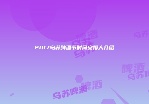 2017乌苏啤酒节时间安排大介绍