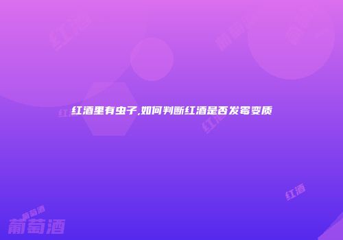 红酒里有虫子,如何判断红酒是否发霉变质