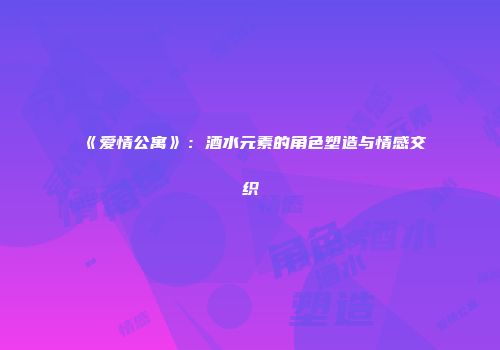 《爱情公寓》：酒水元素的角色塑造与情感交织