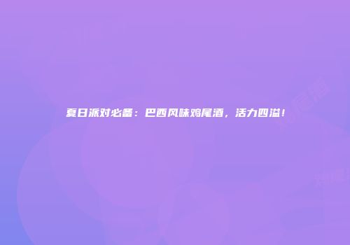 夏日派对必备：巴西风味鸡尾酒，活力四溢！