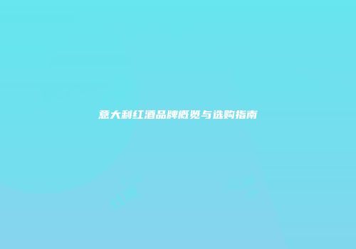 意大利红酒品牌概览与选购指南