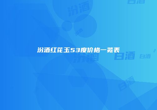 汾酒红花玉53度价格一览表