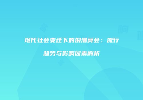 现代社会变迁下的浪漫舞会：流行趋势与影响因素解析