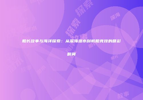 船长故事与海洋探索：从深海潜水到帆船竞技的精彩瞬间