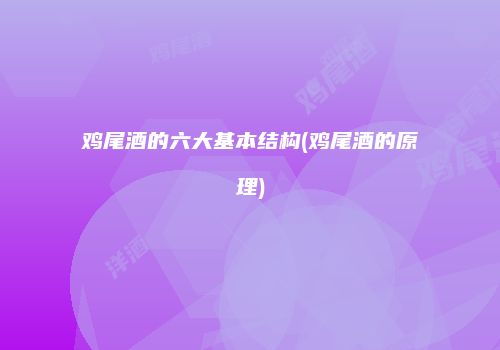 鸡尾酒的六大基本结构(鸡尾酒的原理)