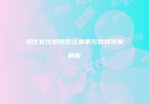 现代女性婚姻观念变革与愁嫁现象解析
